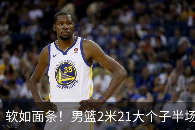 软如面条！男篮2米21大个子半场0板全场0分，球迷：凭什么不带周琦？